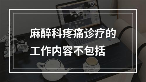 麻醉科疼痛诊疗的工作内容不包括