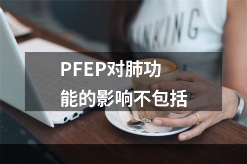 PFEP对肺功能的影响不包括