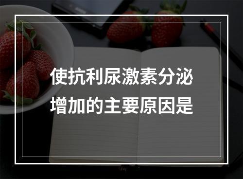 使抗利尿激素分泌增加的主要原因是