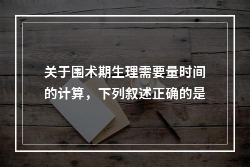 关于围术期生理需要量时间的计算，下列叙述正确的是