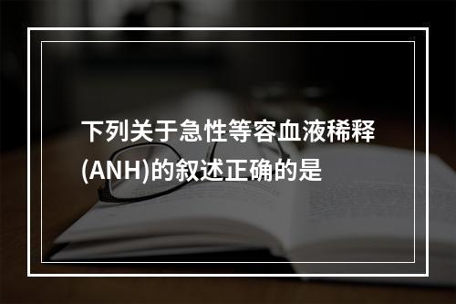 下列关于急性等容血液稀释(ANH)的叙述正确的是