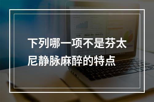 下列哪一项不是芬太尼静脉麻醉的特点