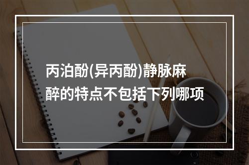 丙泊酚(异丙酚)静脉麻醉的特点不包括下列哪项