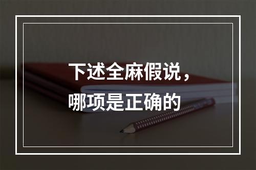 下述全麻假说，哪项是正确的