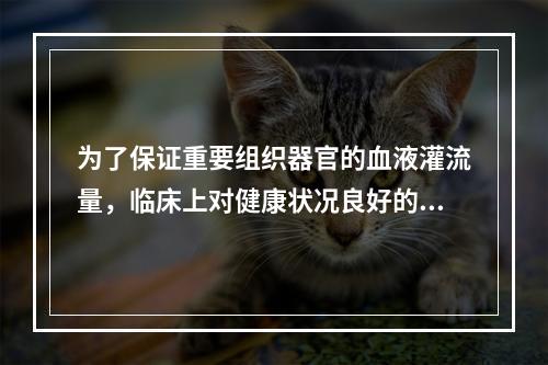 为了保证重要组织器官的血液灌流量，临床上对健康状况良好的老年