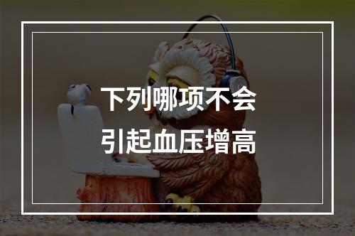 下列哪项不会引起血压增高