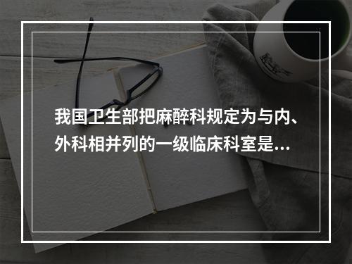 我国卫生部把麻醉科规定为与内、外科相并列的一级临床科室是在