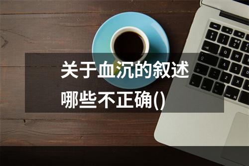 关于血沉的叙述哪些不正确()