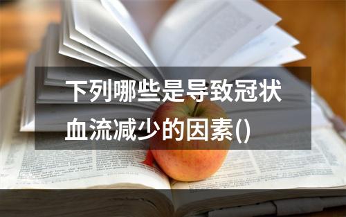 下列哪些是导致冠状血流减少的因素()