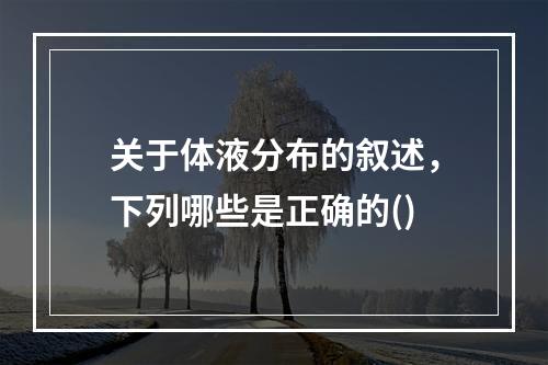 关于体液分布的叙述，下列哪些是正确的()