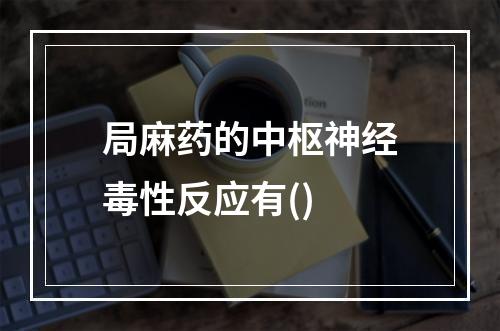 局麻药的中枢神经毒性反应有()