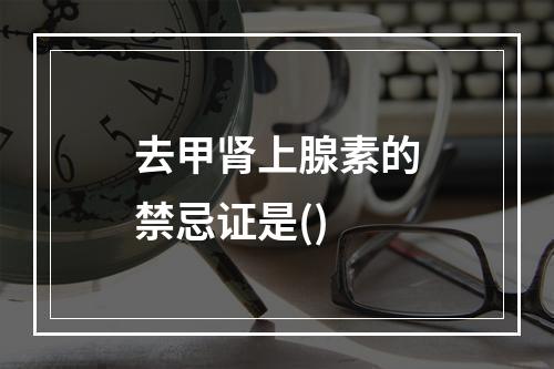 去甲肾上腺素的禁忌证是()