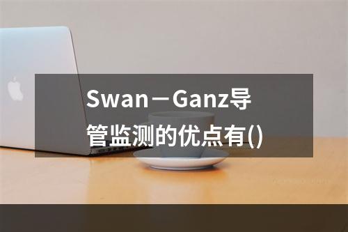 Swan－Ganz导管监测的优点有()