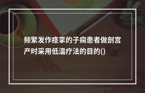 频繁发作痉挛的子痫患者做剖宫产时采用低温疗法的目的()