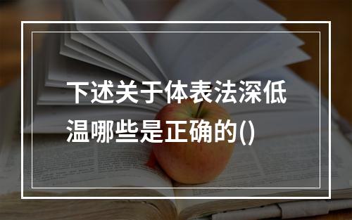 下述关于体表法深低温哪些是正确的()