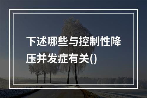 下述哪些与控制性降压并发症有关()