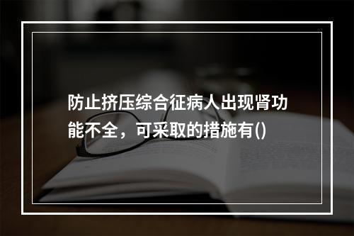 防止挤压综合征病人出现肾功能不全，可采取的措施有()