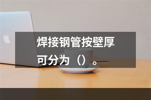 焊接钢管按壁厚可分为（）。