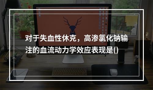 对于失血性休克，高渗氯化钠输注的血流动力学效应表现是()