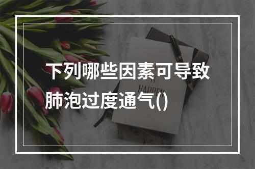 下列哪些因素可导致肺泡过度通气()