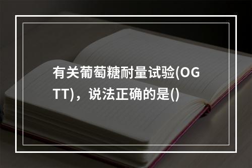 有关葡萄糖耐量试验(OGTT)，说法正确的是()