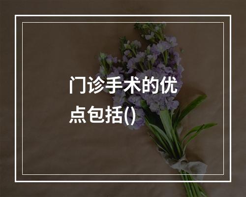 门诊手术的优点包括()