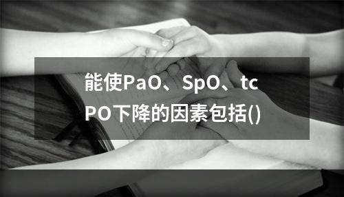 能使PaO、SpO、tcPO下降的因素包括()