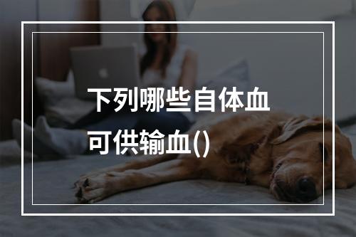 下列哪些自体血可供输血()