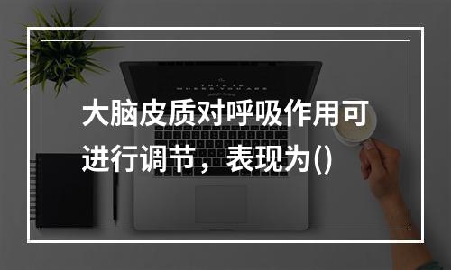 大脑皮质对呼吸作用可进行调节，表现为()