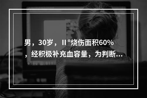 男，30岁，Ⅱ°烧伤面积60%，经积极补充血容量，为判断其休