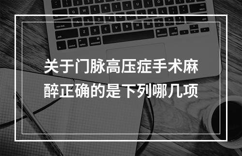 关于门脉高压症手术麻醉正确的是下列哪几项