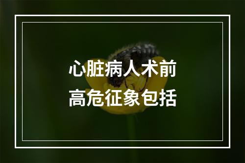 心脏病人术前高危征象包括