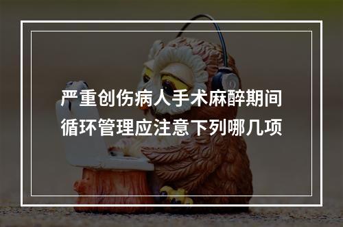 严重创伤病人手术麻醉期间循环管理应注意下列哪几项