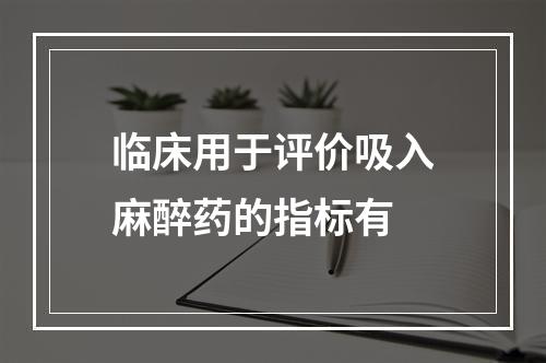 临床用于评价吸入麻醉药的指标有