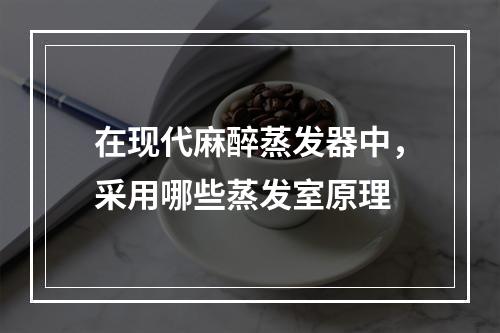 在现代麻醉蒸发器中，采用哪些蒸发室原理