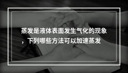 蒸发是液体表面发生气化的现象，下列哪些方法可以加速蒸发