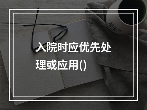 入院时应优先处理或应用()