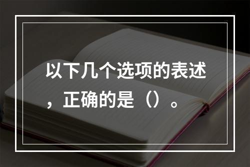 以下几个选项的表述，正确的是（）。