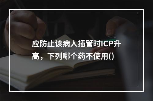 应防止该病人插管时ICP升高，下列哪个药不使用()