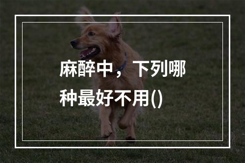 麻醉中，下列哪种最好不用()