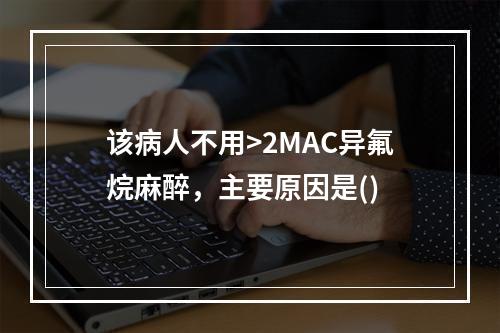 该病人不用>2MAC异氟烷麻醉，主要原因是()