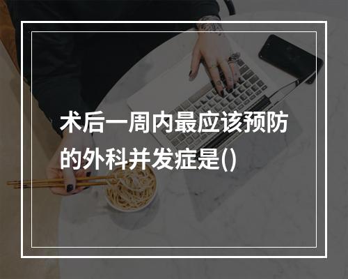 术后一周内最应该预防的外科并发症是()