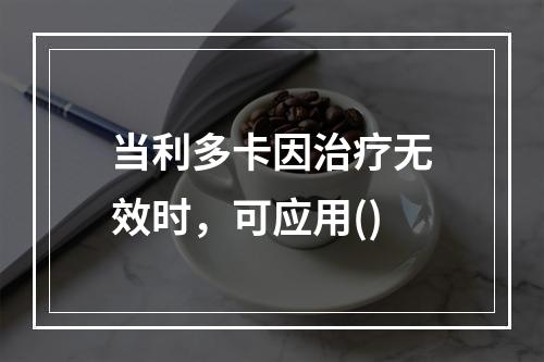 当利多卡因治疗无效时，可应用()