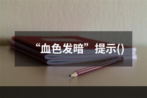 “血色发暗”提示()