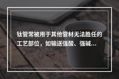 钛管常被用于其他管材无法胜任的工艺部位，如输送强酸、强碱及其