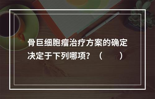 骨巨细胞瘤治疗方案的确定决定于下列哪项？（　　）