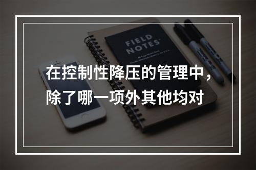 在控制性降压的管理中，除了哪一项外其他均对