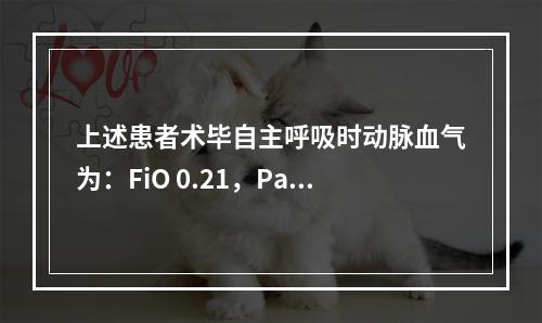 上述患者术毕自主呼吸时动脉血气为：FiO 0.21，PaO5