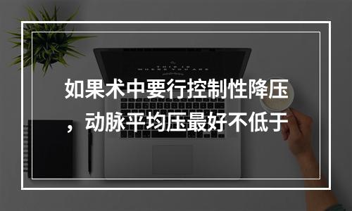 如果术中要行控制性降压，动脉平均压最好不低于