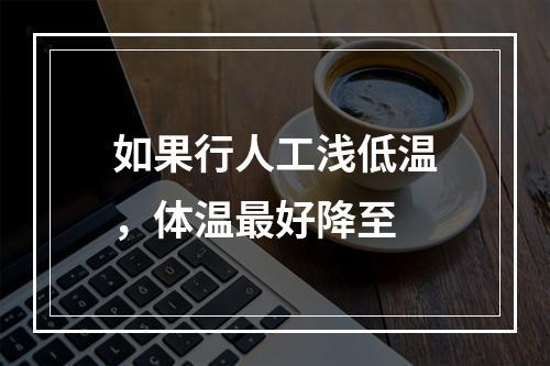 如果行人工浅低温，体温最好降至